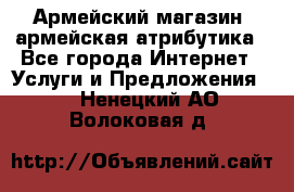 Армейский магазин ,армейская атрибутика - Все города Интернет » Услуги и Предложения   . Ненецкий АО,Волоковая д.